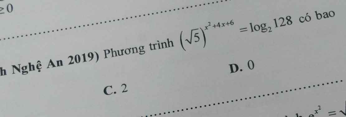 geq 0 
* Nghệ An 2019) Phương trình (sqrt(5))^x^2+4x+6=log _2128cd bao
D. 0
C. 2
_ x^2=