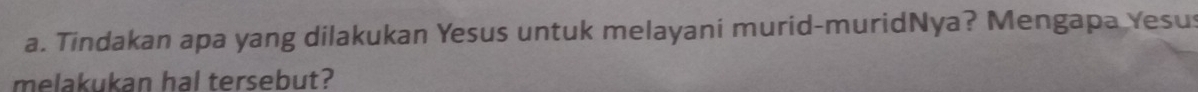 Tindakan apa yang dilakukan Yesus untuk melayani murid-muridNya? Mengapa Yesu 
melakukan hal tersebut?