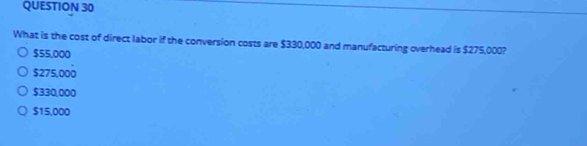 What is the cost of direct labor if the conversion costs are $330,000 and manufacturing overhead is $275,000?
$55,000
$275,000
$330,000
$15,000