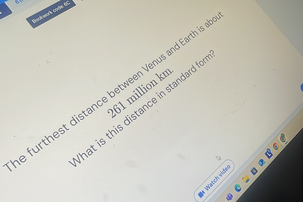 Bookwork code: 60 
e furthest distance between Venus and Earth is 61 million kn 
hat is this distance in standard fo 
Watch vide
