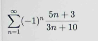 sumlimits _(n=1)^(∈fty)(-1)^n (5n+3)/3n+10 