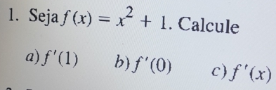 Seja f(x)=x^2+1. Calcule 
a) f'(1) b) f'(0) c) f'(x)