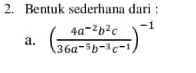 Bentuk sederhana dari : 
a. ( (4a^(-2)b^2c)/36a^(-5)b^(-3)c^(-1) )^-1