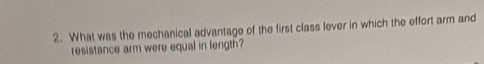 What was the mechanical advantage of the first class lever in which the effort arm and 
resistance arm were equal in length?