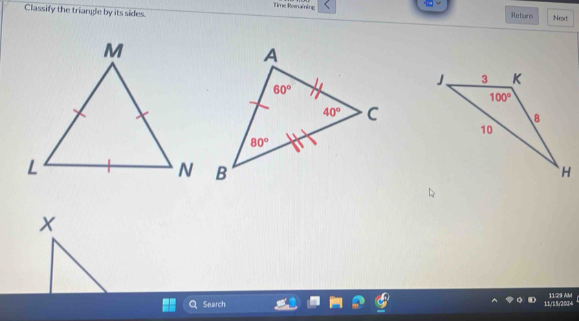 Time Remaining
Classify the triangle by its sides.
Return Next
x
Search 11/15/2024 11:29 AM