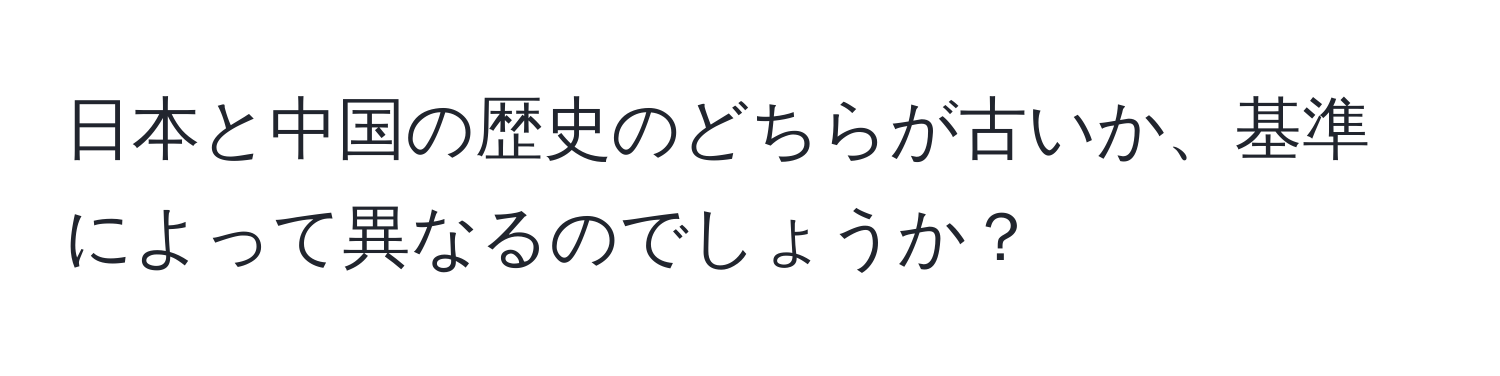 日本と中国の歴史のどちらが古いか、基準によって異なるのでしょうか？