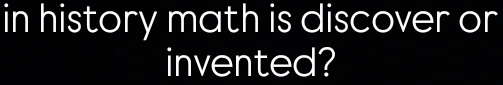 in history math is discover or 
invented?