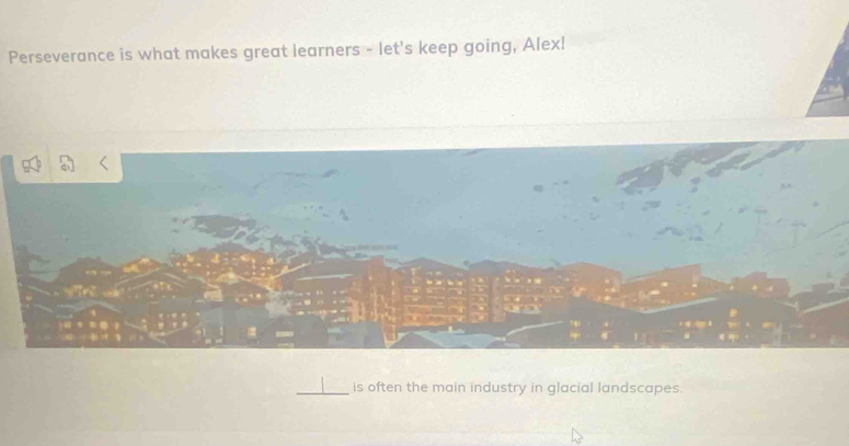 Perseverance is what makes great learners - let's keep going, Alex! 
_is often the main industry in glacial landscapes.