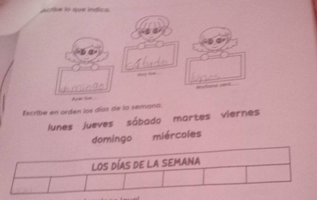 acribe lo que índica. 
Hay hạm 
Mlh se 
Aynr Son 
Escribe en orden los días de la semana. 
Junes Jueves sábado martes viernes 
domingo miércoles