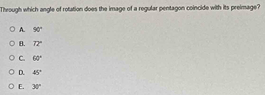 Through which angle of rotation does the image of a regular pentagon coincide with its preimage?
A. 90°
B. 72°
C. 60°
D. 45°
E. 30°