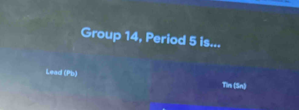 Group 14, Period 5 is... 
Lead (Pb) 
Tin (Sn)