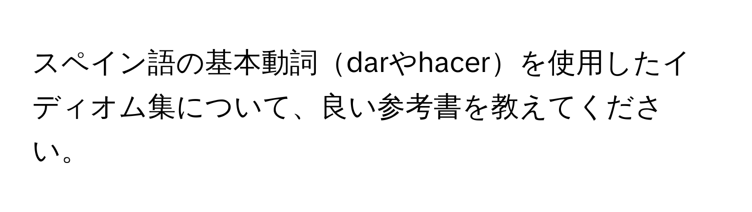 スペイン語の基本動詞darやhacerを使用したイディオム集について、良い参考書を教えてください。