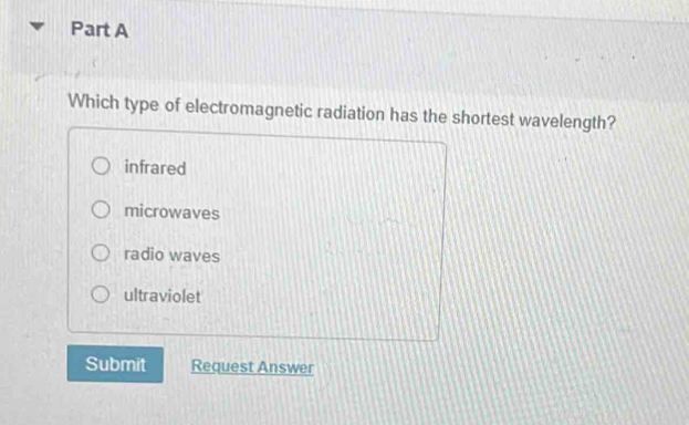 Which type of electromagnetic radiation has the shortest wavelength?
infrared
microwaves
radio waves
ultraviolet
Submit Request Answer