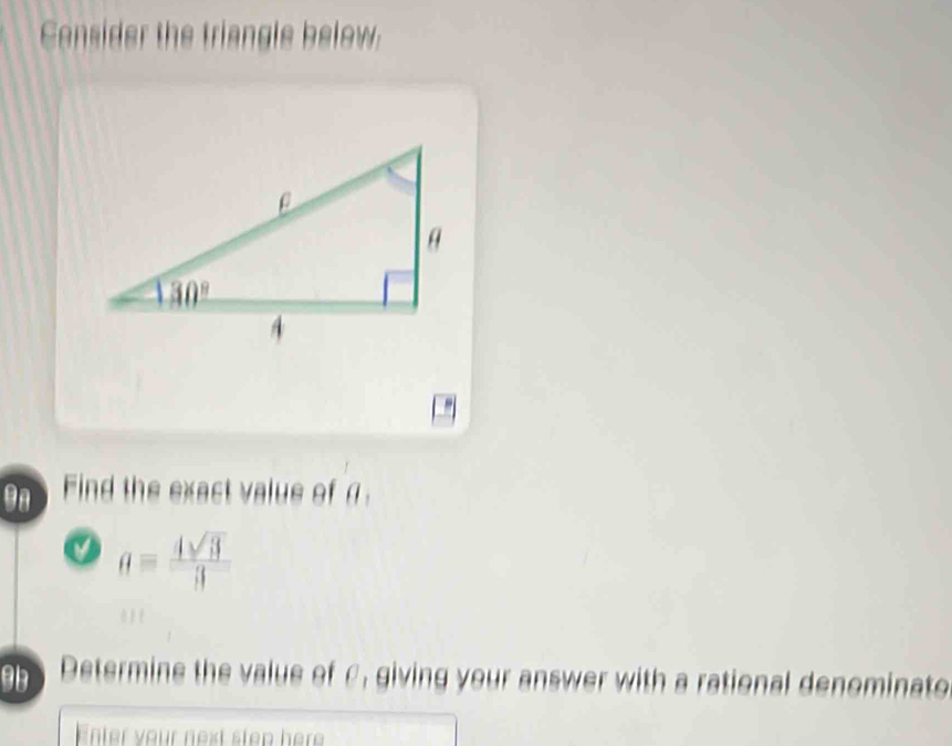 Consider the triangle below.
9n Find the exact value of α
a= 4sqrt(3)/3 
h Determine the value of C, giving your answer with a rational denominato
Enter your next step here