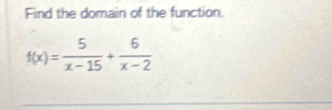 Find the domain of the function.
f(x)= 5/x-15 + 6/x-2 