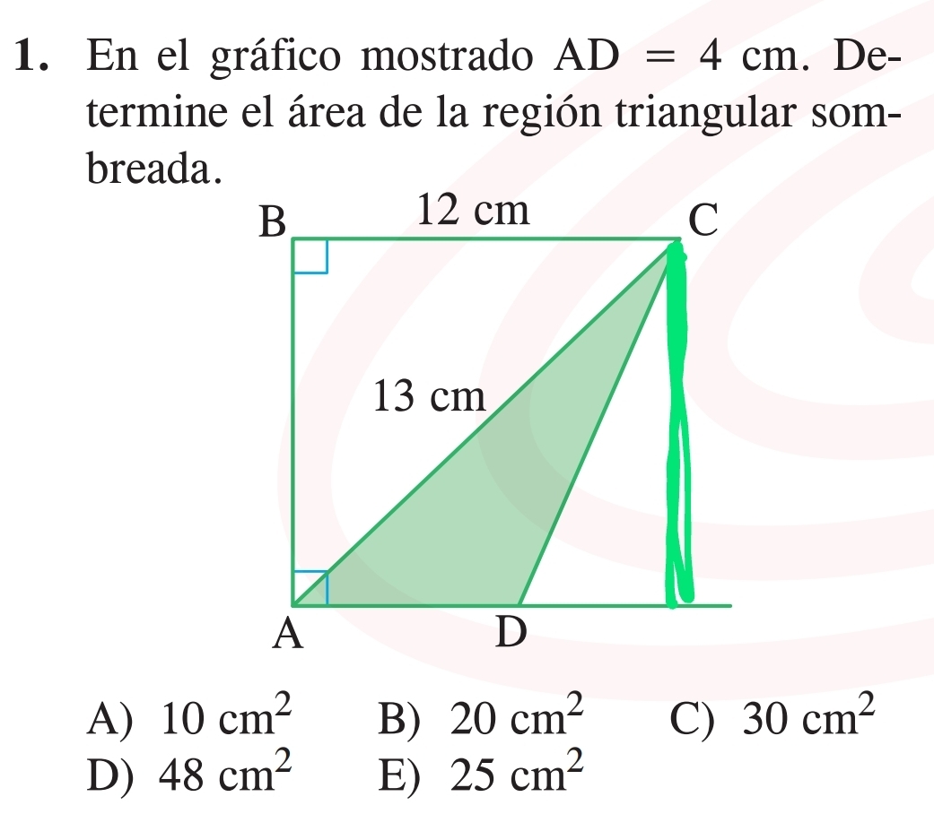 En el gráfico mostrado AD=4cm. De-
termine el área de la región triangular som-
breada.
B
12 cm
C
13 cm
A
D
A) 10cm^2 B) 20cm^2 C) 30cm^2
D) 48cm^2 E) 25cm^2