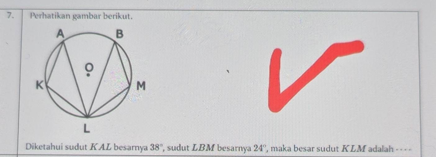 Perhatikan gambar berikut. 
Diketahui sudut KAL besarnya 38° , sudut LBM besarnya 24° , maka besar sudut KLM adalah ·· ·