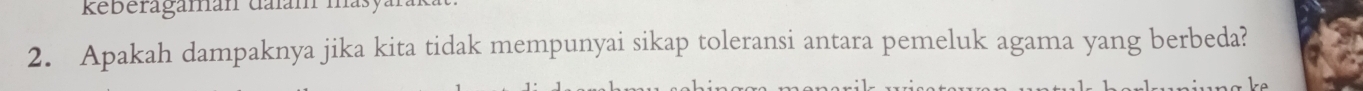 Reberagaman dalam masy 
2. Apakah dampaknya jika kita tidak mempunyai sikap toleransi antara pemeluk agama yang berbeda?