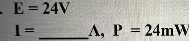 E=24V
I= _
A, P=24m W