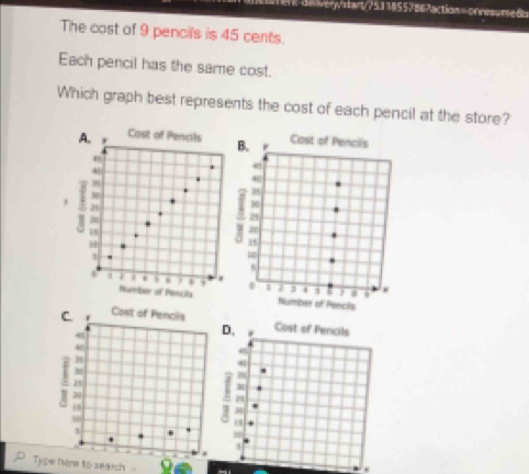 esart/7 5318557867action = onreum8 
The cost of 9 pencils is 45 cents. 
Each pencil has the same cost. 
Which graph best represents the cost of each pencil at the store? 
A, Cost of Pencits 
*
3
H 
m 
. 6
Number of Pencila 
Tyhere to search