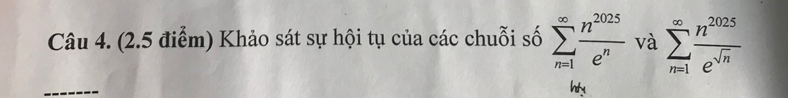 Khảo sát sự hội tụ của các chuỗi số sumlimits _(n=1)^(∈fty) n^(2025)/e^n  và sumlimits _(n=1)^(∈fty) n^(2025)/e^(sqrt(n)) 
_ 
h