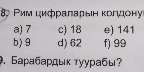 Ρим цифраларьн колдонуί
a) 7 c) 18 e) 141
b) 9 d) 62 f) 99. Барабардык туурабы?