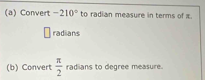 Convert -210° to radian measure in terms of π. 
radians 
(b) Convert  π /2  radians to degree measure.