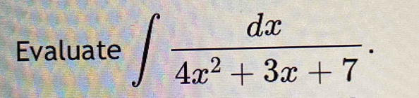 Evaluate ∈t  dx/4x^2+3x+7 .