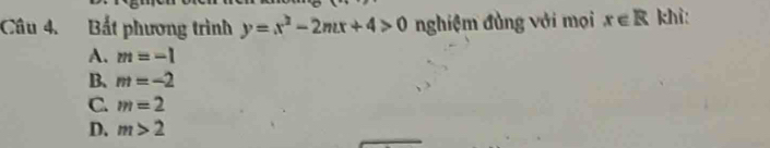 Bắt phương trình y=x^2-2mx+4>0 nghiệm đùng với mọi x∈ R khì:
A. m=-1
B、 m=-2
C. m=2
D. m>2