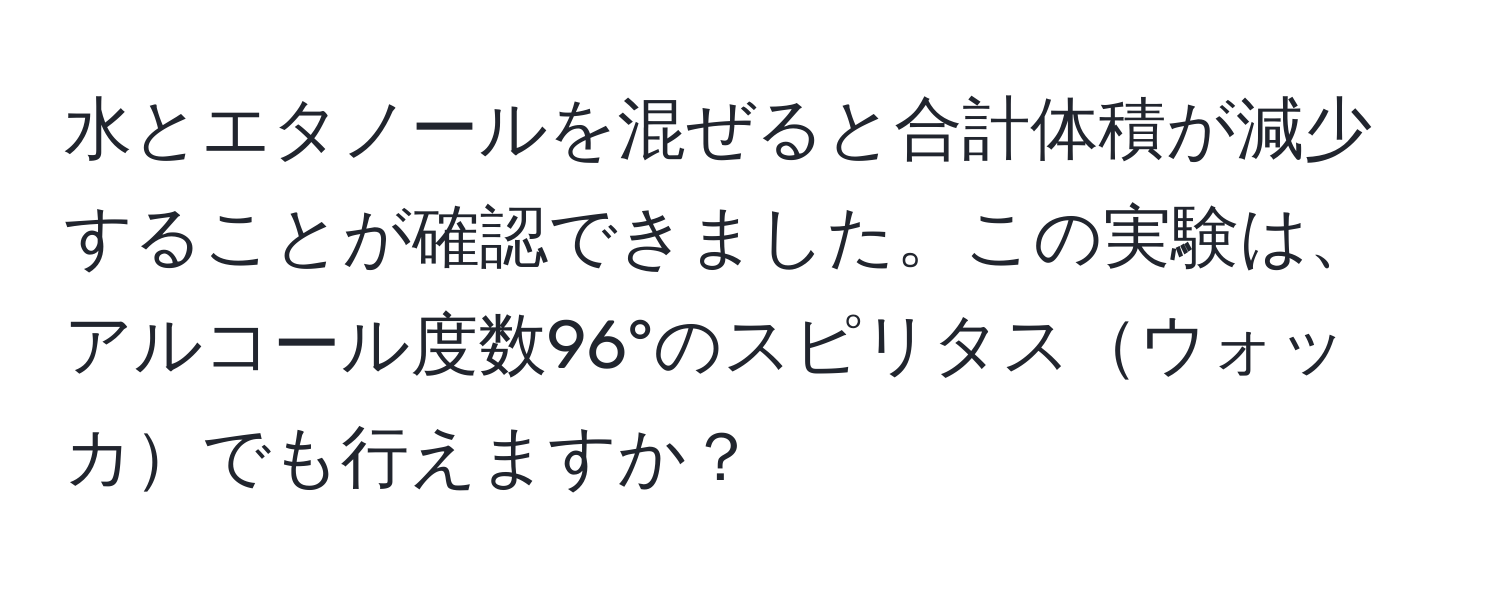 水とエタノールを混ぜると合計体積が減少することが確認できました。この実験は、アルコール度数96°のスピリタスウォッカでも行えますか？