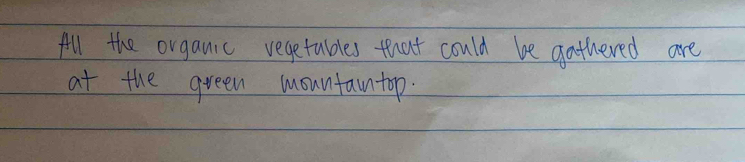 All the organic vegetables that could be gathered are 
at the green mountaintop.