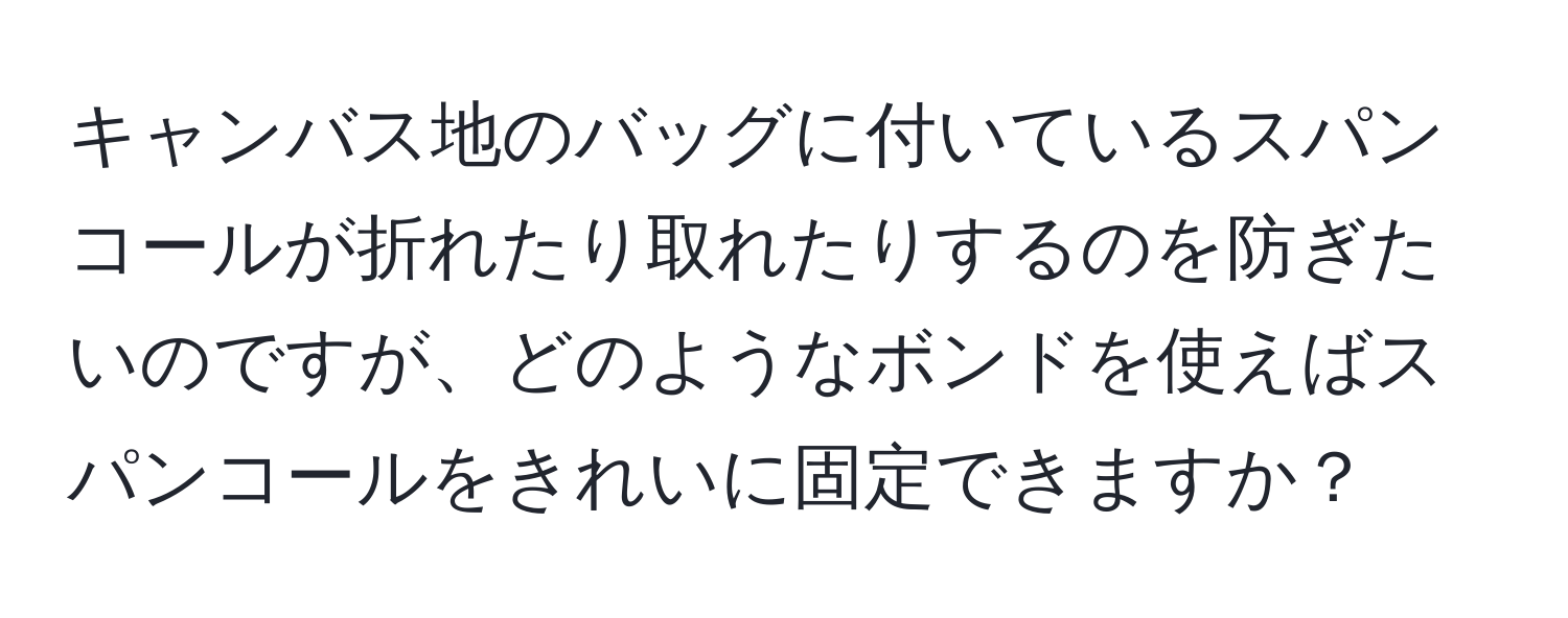 キャンバス地のバッグに付いているスパンコールが折れたり取れたりするのを防ぎたいのですが、どのようなボンドを使えばスパンコールをきれいに固定できますか？