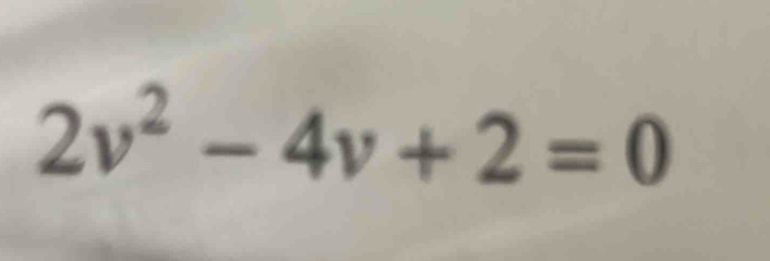 2v^2-4v+2=0