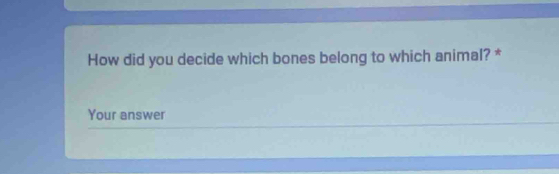 How did you decide which bones belong to which animal? * 
Your answer