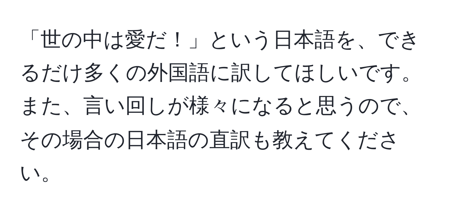 「世の中は愛だ！」という日本語を、できるだけ多くの外国語に訳してほしいです。また、言い回しが様々になると思うので、その場合の日本語の直訳も教えてください。