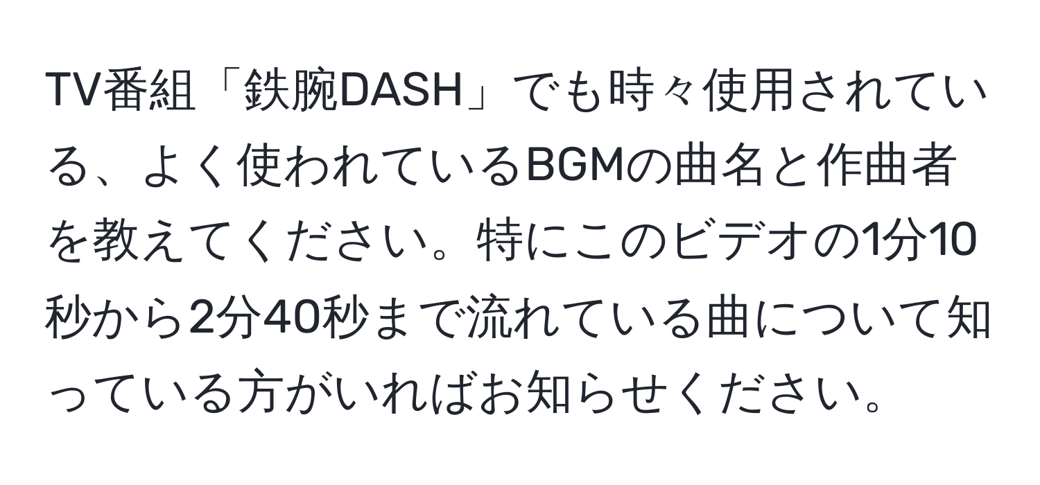 TV番組「鉄腕DASH」でも時々使用されている、よく使われているBGMの曲名と作曲者を教えてください。特にこのビデオの1分10秒から2分40秒まで流れている曲について知っている方がいればお知らせください。