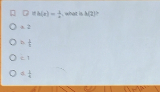 □ ifh(x)= 1/x  , what is h(2)
a. 2
b  1/2 
C 1
d  1/4 