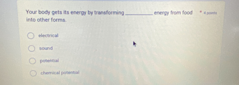 Your body gets its energy by transforming _energy from food 4 points
into other forms.
electrical
sound
potential
chemical potential