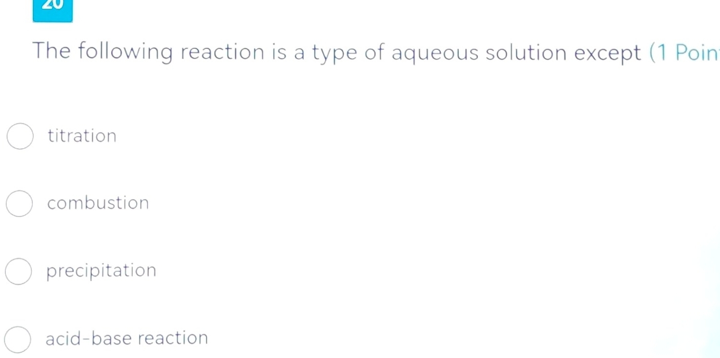 The following reaction is a type of aqueous solution except (1 Poin
titration
combustion
precipitation
acid-base reaction