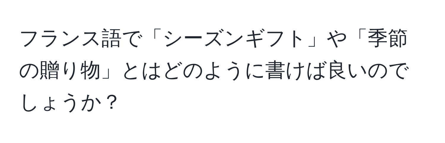 フランス語で「シーズンギフト」や「季節の贈り物」とはどのように書けば良いのでしょうか？