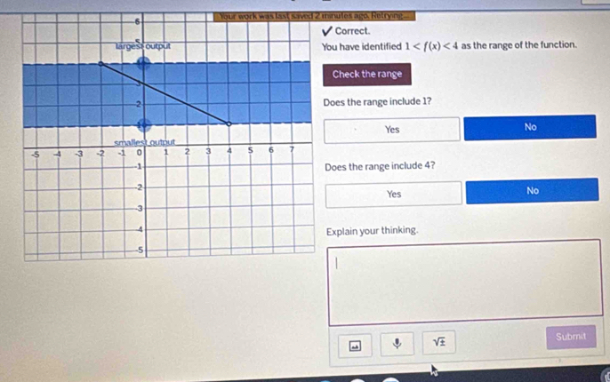 You have identified 1 <4</tex> as the range of the function.
Check the range
Does the range include 1?
Yes
No
Does the range include 4?
Yes No
Explain your thinking.
. sqrt(± )
Submit