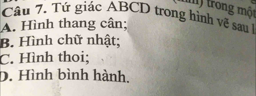 mm) trong một
Câu 7. Tứ giác ABCD trong hình vẽ sau
A. Hình thang cân;
B. Hình chữ nhật;
C. Hình thoi;
D. Hình bình hành.