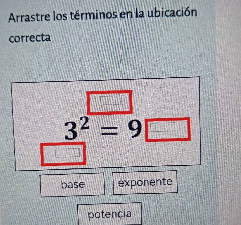 Arrastre los términos en la ubicación
correcta
3^2=9□
base exponente
potencia