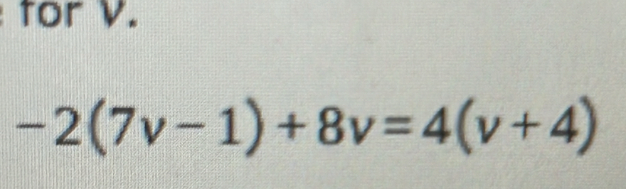 for V.
-2(7v-1)+8v=4(v+4)