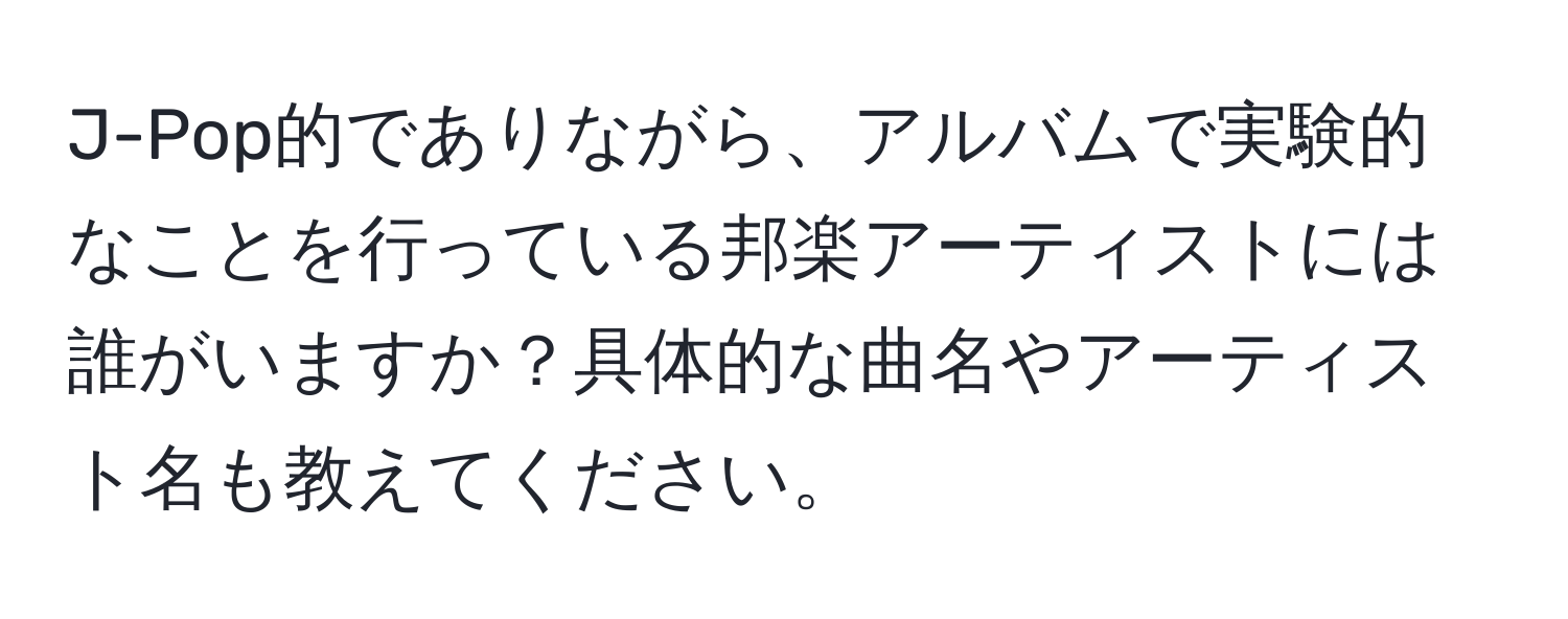 J-Pop的でありながら、アルバムで実験的なことを行っている邦楽アーティストには誰がいますか？具体的な曲名やアーティスト名も教えてください。