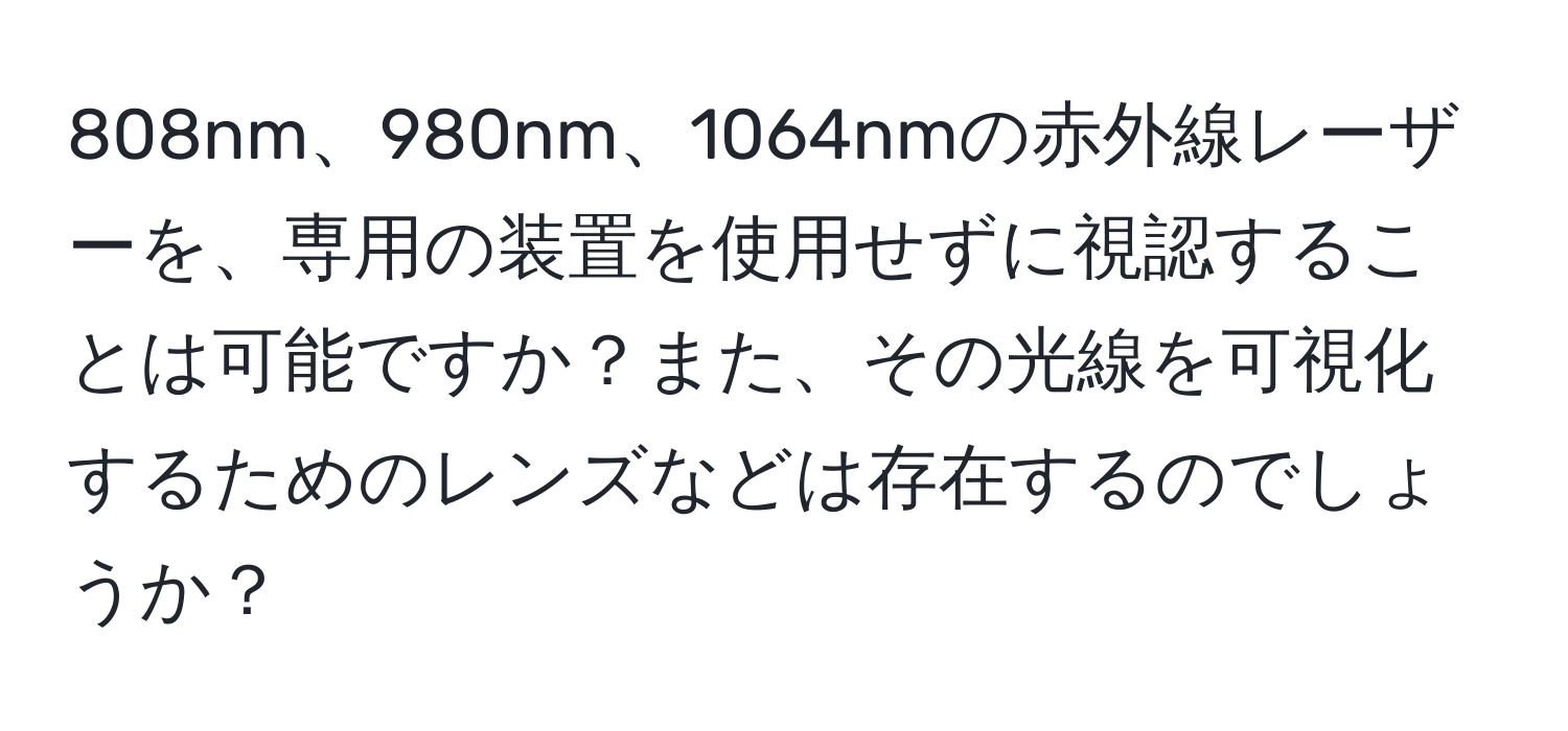 808nm、980nm、1064nmの赤外線レーザーを、専用の装置を使用せずに視認することは可能ですか？また、その光線を可視化するためのレンズなどは存在するのでしょうか？