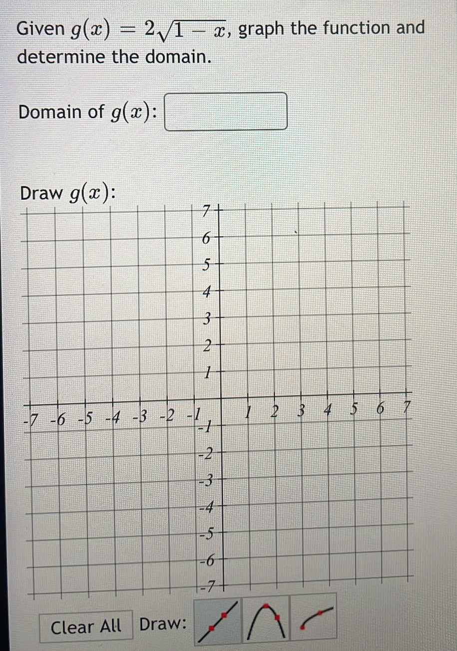 Given g(x)=2sqrt(1-x) , graph the function and
determine the domain.
Domain of g(x)
Clear All Draw: