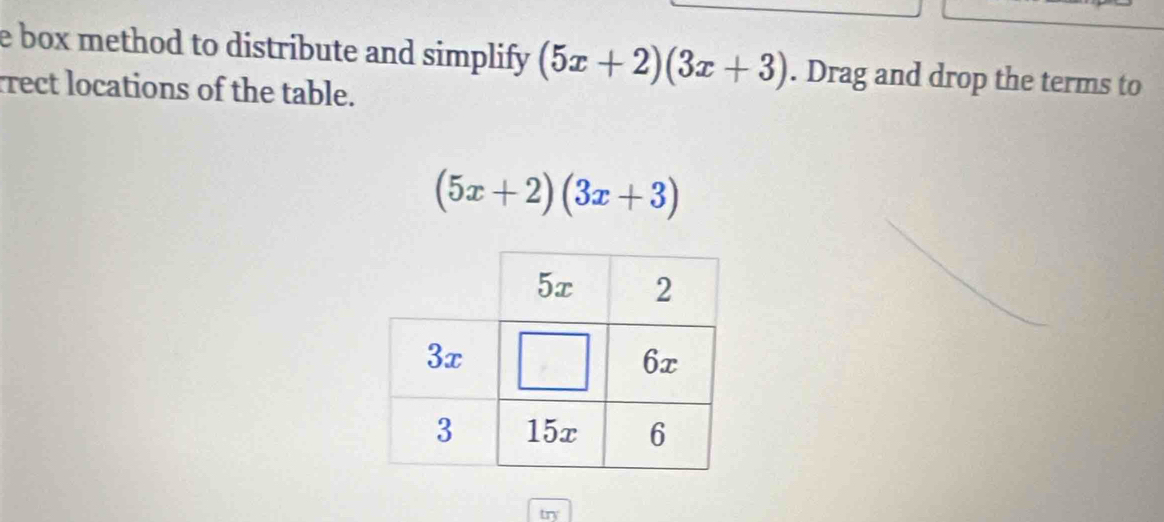 box method to distribute and simplify (5x+2)(3x+3). Drag and drop the terms to 
rrect locations of the table.
(5x+2)(3x+3)
try