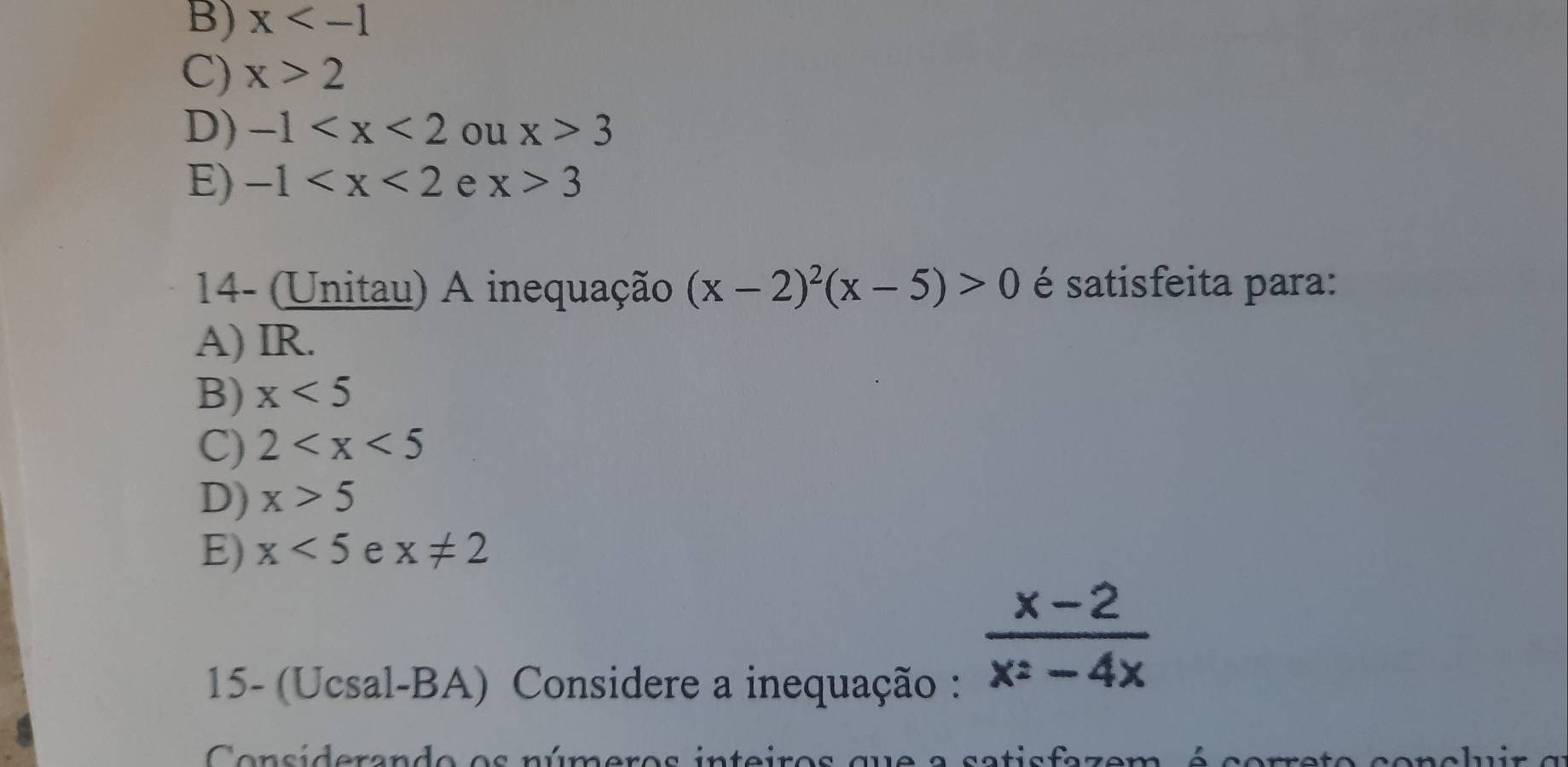 B) x
C) x>2
D) -1 ou x>3
E) -1 e x>3
14- (Unitau) A inequação (x-2)^2(x-5)>0 é satisfeita para:
A) IR.
B) x<5</tex>
C) 2
D) x>5
E) x<5</tex> e x!= 2
15- (Ucsal-BA) Considere a inequação :
 (x-2)/x^2-4x 
Considerand