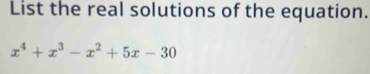 List the real solutions of the equation.
x^4+x^3-x^2+5x-30